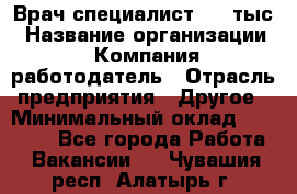 Врач-специалист. 16 тыс › Название организации ­ Компания-работодатель › Отрасль предприятия ­ Другое › Минимальный оклад ­ 16 000 - Все города Работа » Вакансии   . Чувашия респ.,Алатырь г.